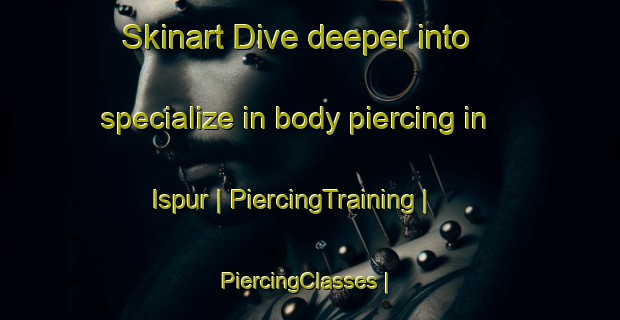 Skinart Dive deeper into specialize in body piercing in Ispur | PiercingTraining | PiercingClasses | SkinartTraining-India